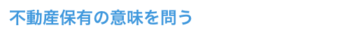 不動産保有の意味を問う