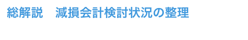 総解説　減損会計検討状況の整理